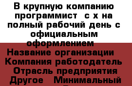 В крупную компанию программист 1с8х на полный рабочий день с официальным оформлением › Название организации ­ Компания-работодатель › Отрасль предприятия ­ Другое › Минимальный оклад ­ 1 - Все города Работа » Вакансии   . Московская обл.